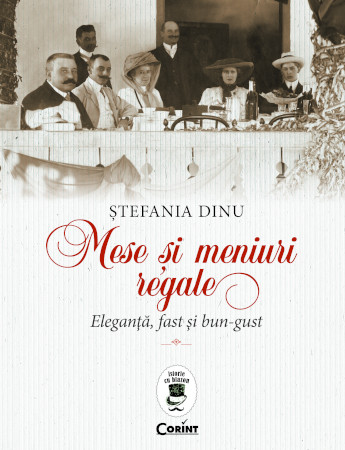 „Mese și meniuri regale. Eleganță, fast și bun-gust” de Ștefania Dinu. O incursiune în lumea de altădată