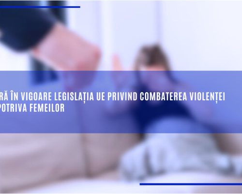 Intră în vigoare legislația UE privind combaterea violenței împotriva femeilor