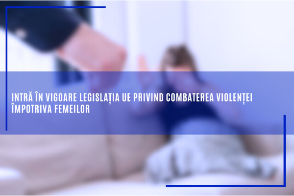 Intră în vigoare legislația UE privind combaterea violenței împotriva femeilor