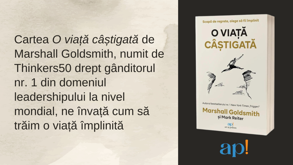 O viață câștigată: Scapă de regrete alege să fii împlinit de Marshall Goldsmith și Mark Reiter act si politon editura ap 