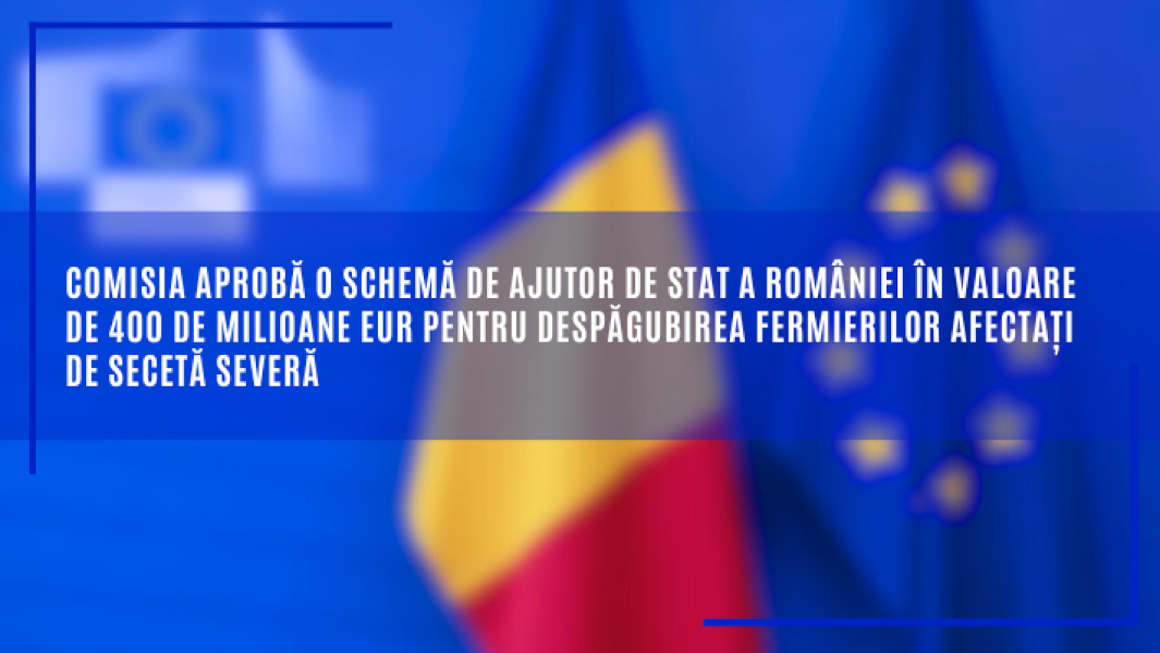 Comisia aprobă o schemă de ajutor de stat a României în valoare de 400 de milioane EUR pentru despăgubirea fermierilor afectați de secetă severă 