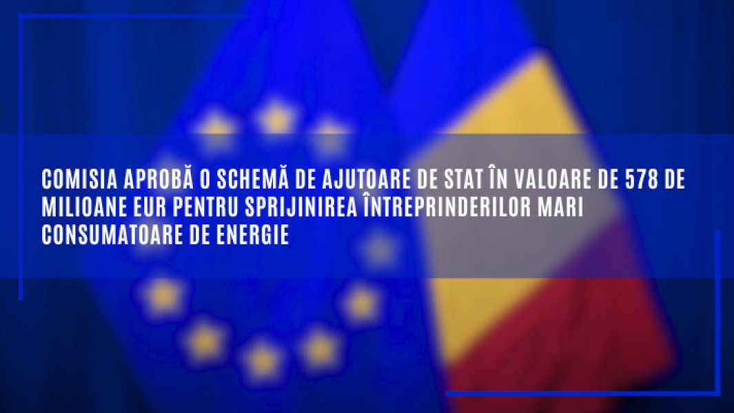 Comisia aprobă o schemă de ajutoare de stat în valoare de 578 de milioane EUR pentru sprijinirea întreprinderilor mari consumatoare de energie