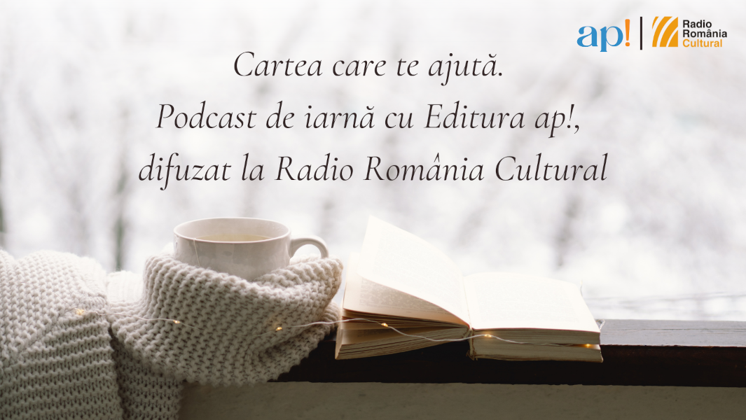 Cartea care te ajută. Podcast de iarnă cu Editura ap!, difuzat la Radio România Cultural, disponibil acum online